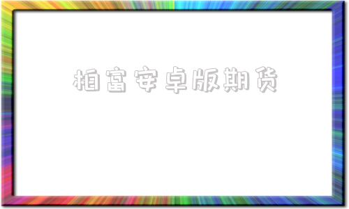 柏富安卓版期货期货app官方下载